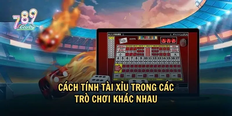 Mỗi trò chơi có một cách tính Tài xỉu khác nhau